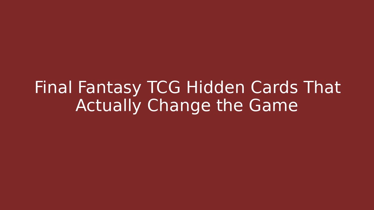 Final Fantasy TCG Hidden Cards That Actually Change the Game