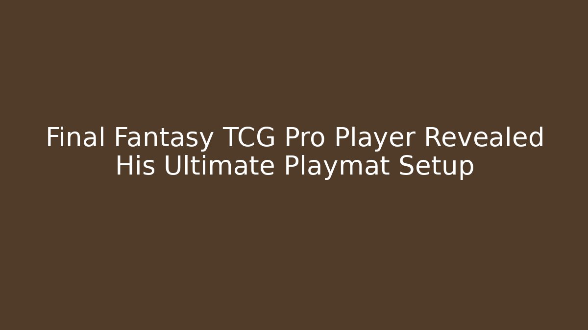 Final Fantasy TCG Pro Player Revealed His Ultimate Playmat Setup