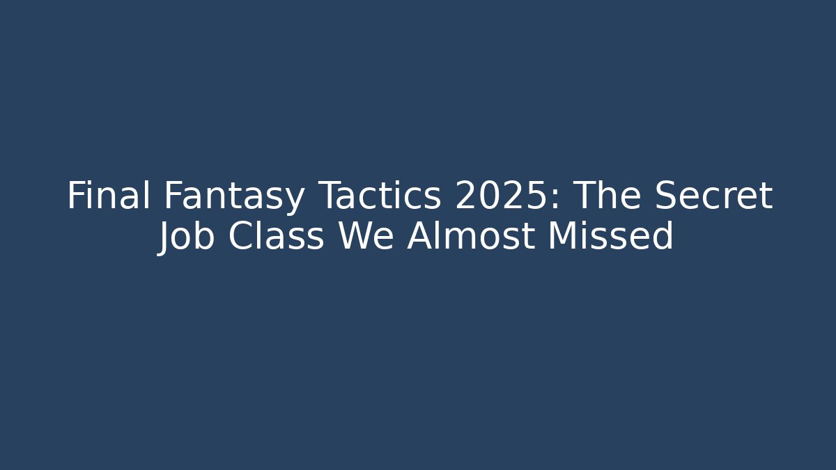 Final Fantasy Tactics 2025: The Secret Job Class We Almost Missed