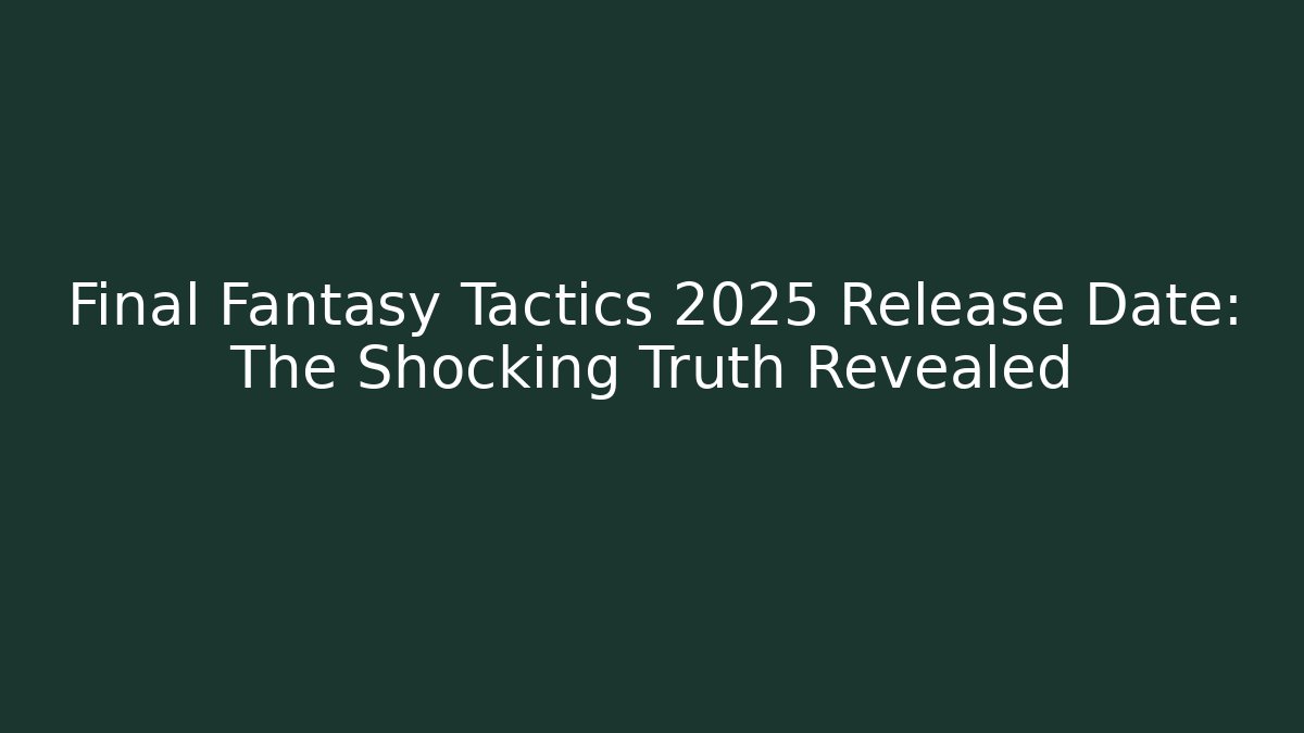 Final Fantasy Tactics 2025 Release Date: The Shocking Truth Revealed