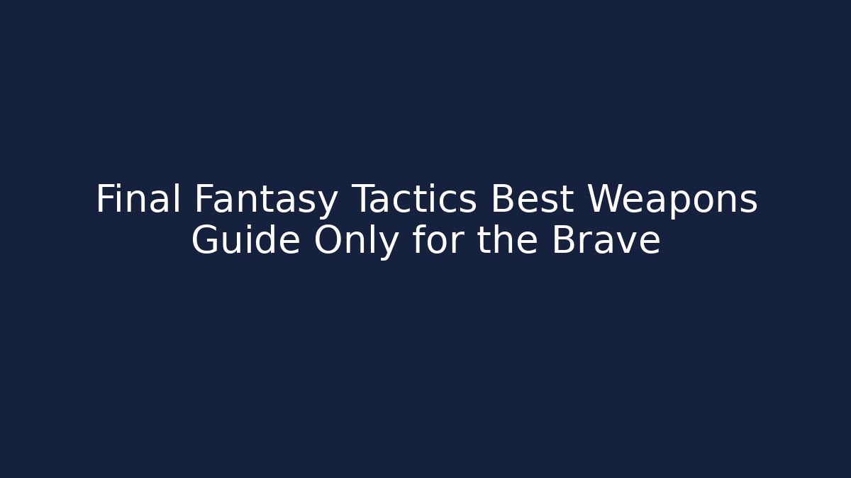 Final Fantasy Tactics Best Weapons Guide Only for the Brave