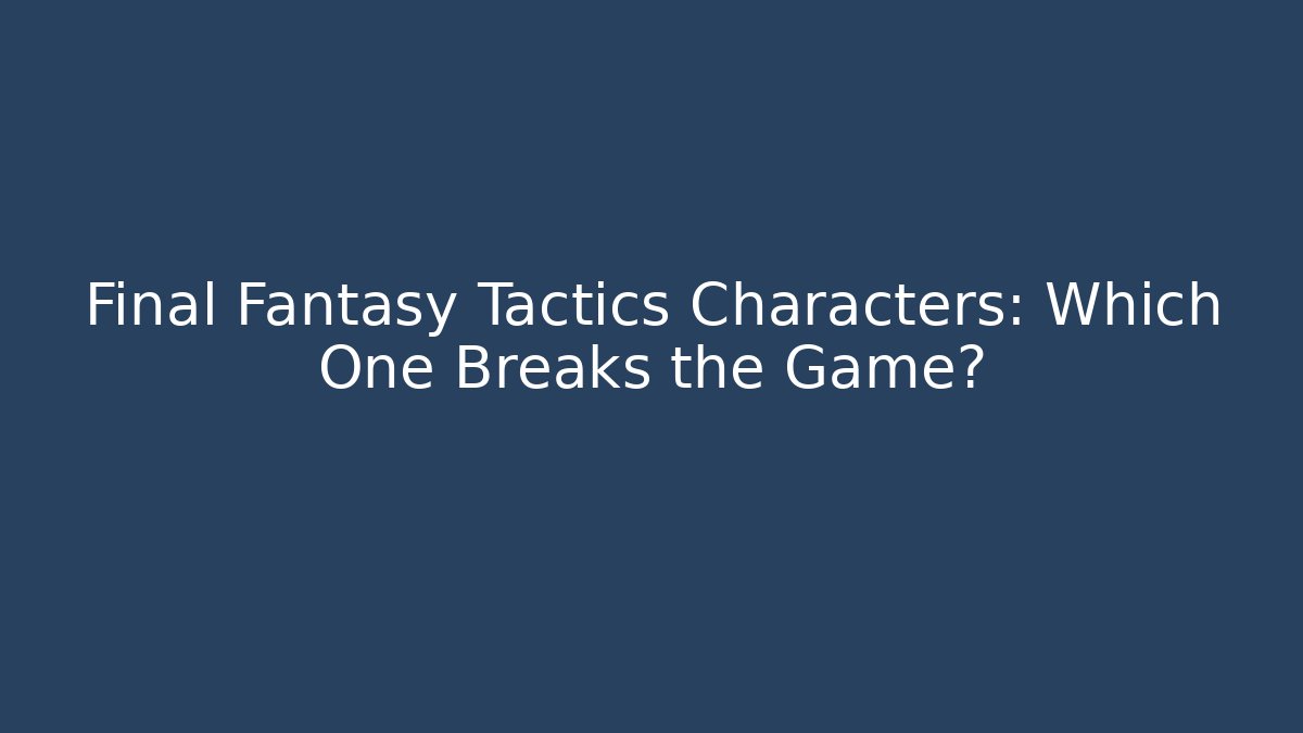 Final Fantasy Tactics Characters: Which One Breaks the Game?