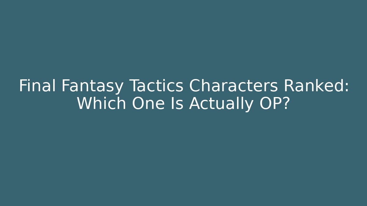 Final Fantasy Tactics Characters Ranked: Which One Is Actually OP?
