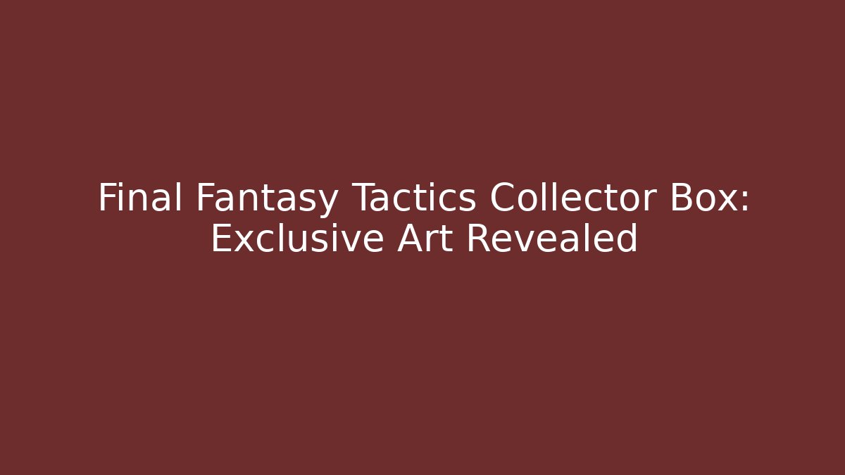 Final Fantasy Tactics Collector Box: Exclusive Art Revealed