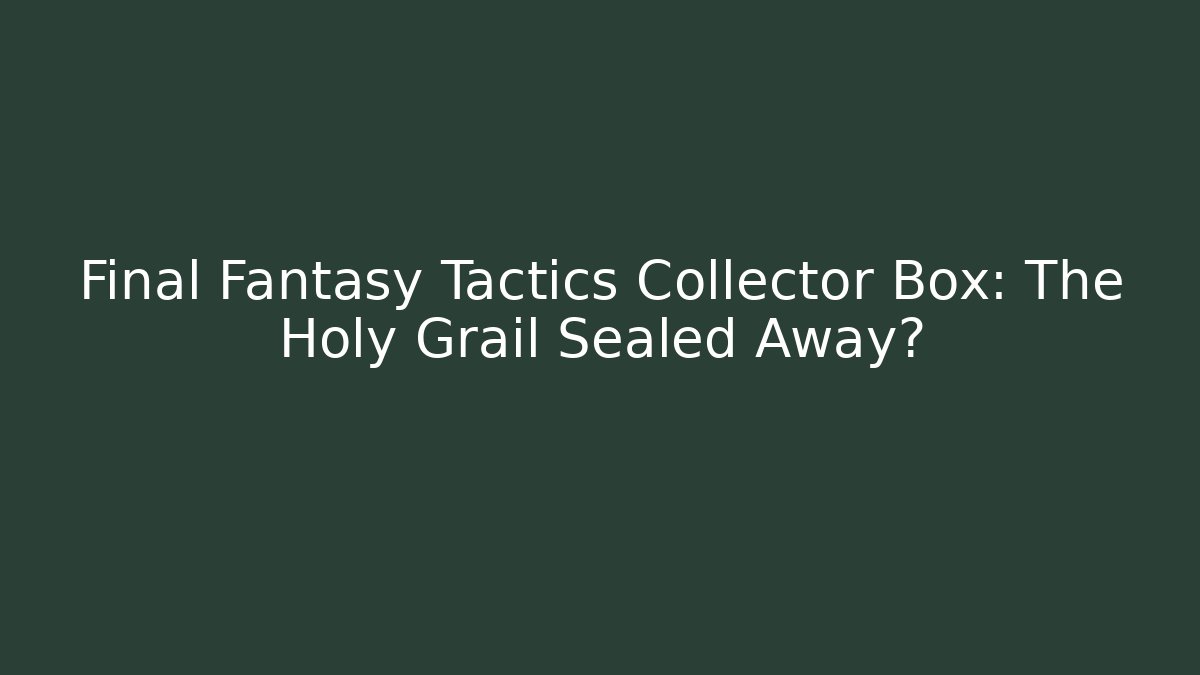 Final Fantasy Tactics Collector Box: The Holy Grail Sealed Away?