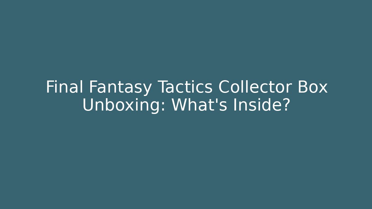 Final Fantasy Tactics Collector Box Unboxing: What's Inside?