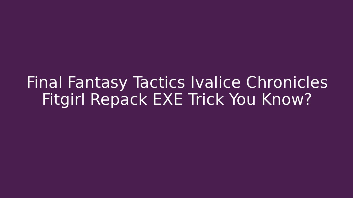 Final Fantasy Tactics Ivalice Chronicles Fitgirl Repack EXE Trick You Know?