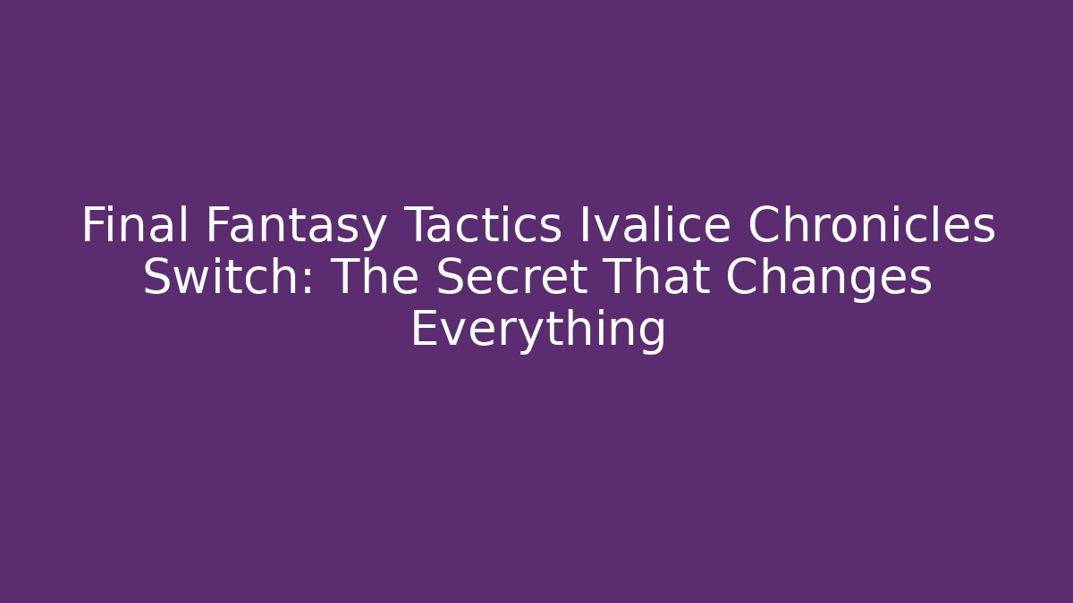 Final Fantasy Tactics Ivalice Chronicles Switch: The Secret That Changes Everything - Felix Cat Insurance