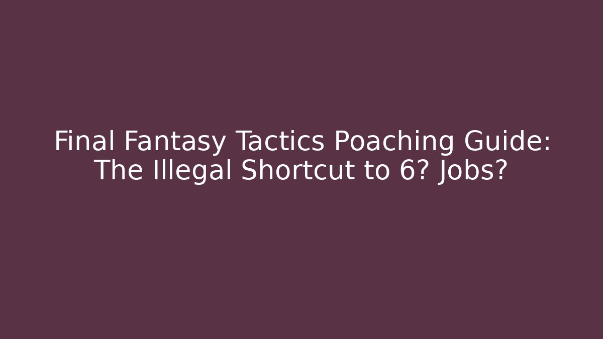 Final Fantasy Tactics Poaching Guide: The Illegal Shortcut to 6★ Jobs? - Felix Cat Insurance