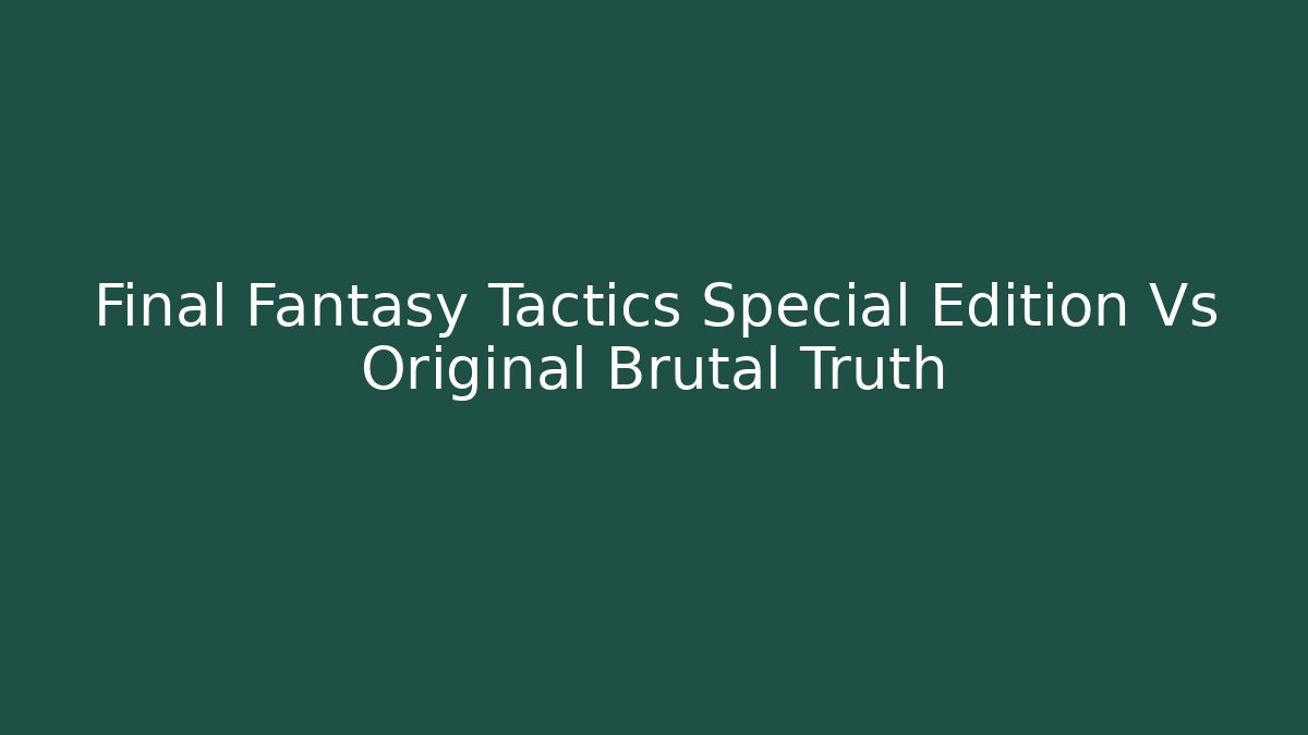 Final Fantasy Tactics Special Edition Vs Original Brutal Truth