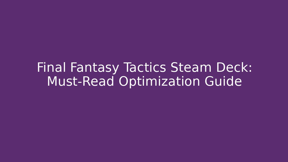 Final Fantasy Tactics Steam Deck: Must-Read Optimization Guide