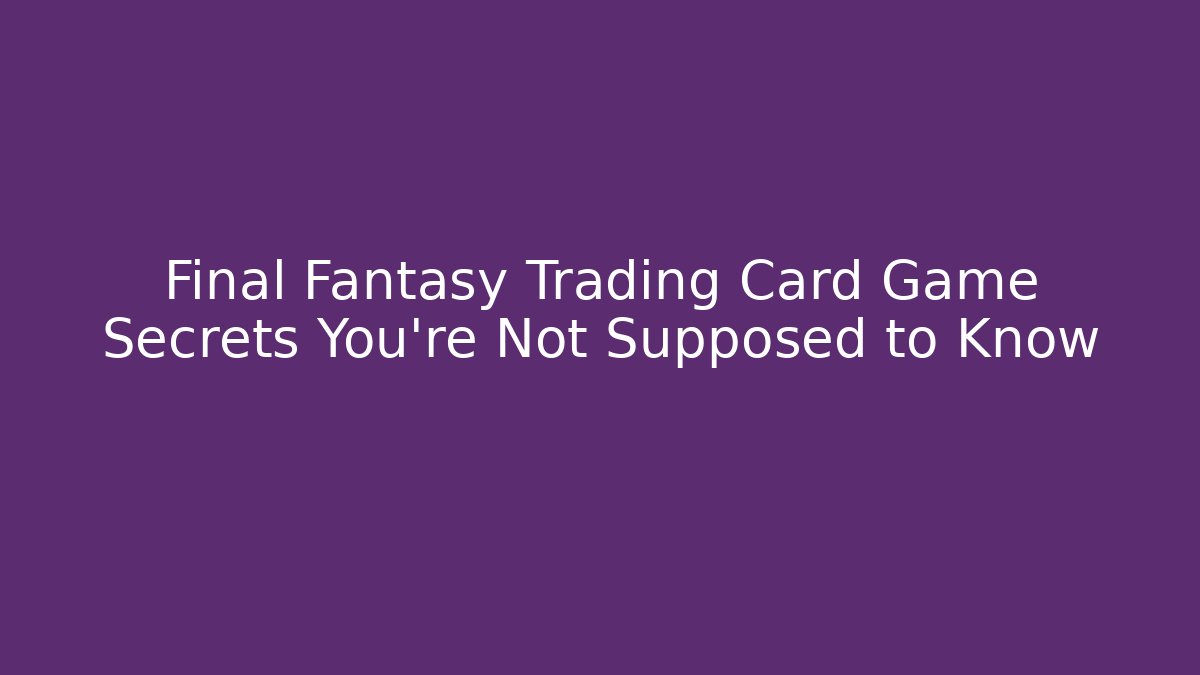 Final Fantasy Trading Card Game Secrets You're Not Supposed to Know