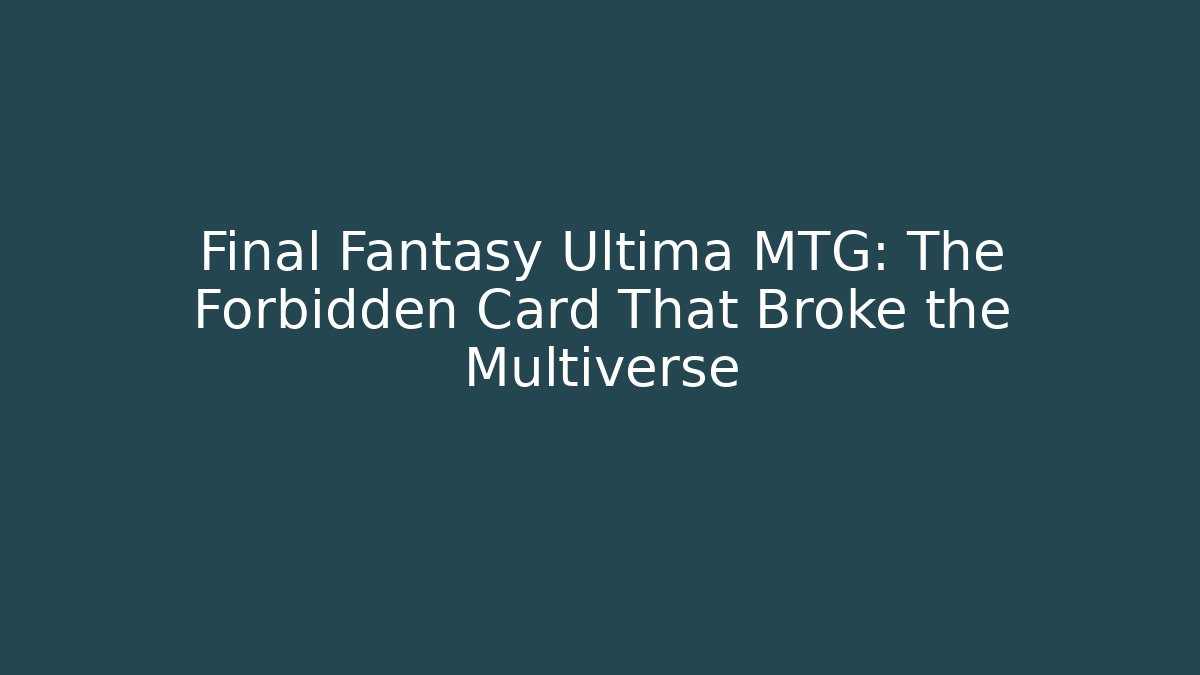 Final Fantasy Ultima MTG: The Forbidden Card That Broke the Multiverse