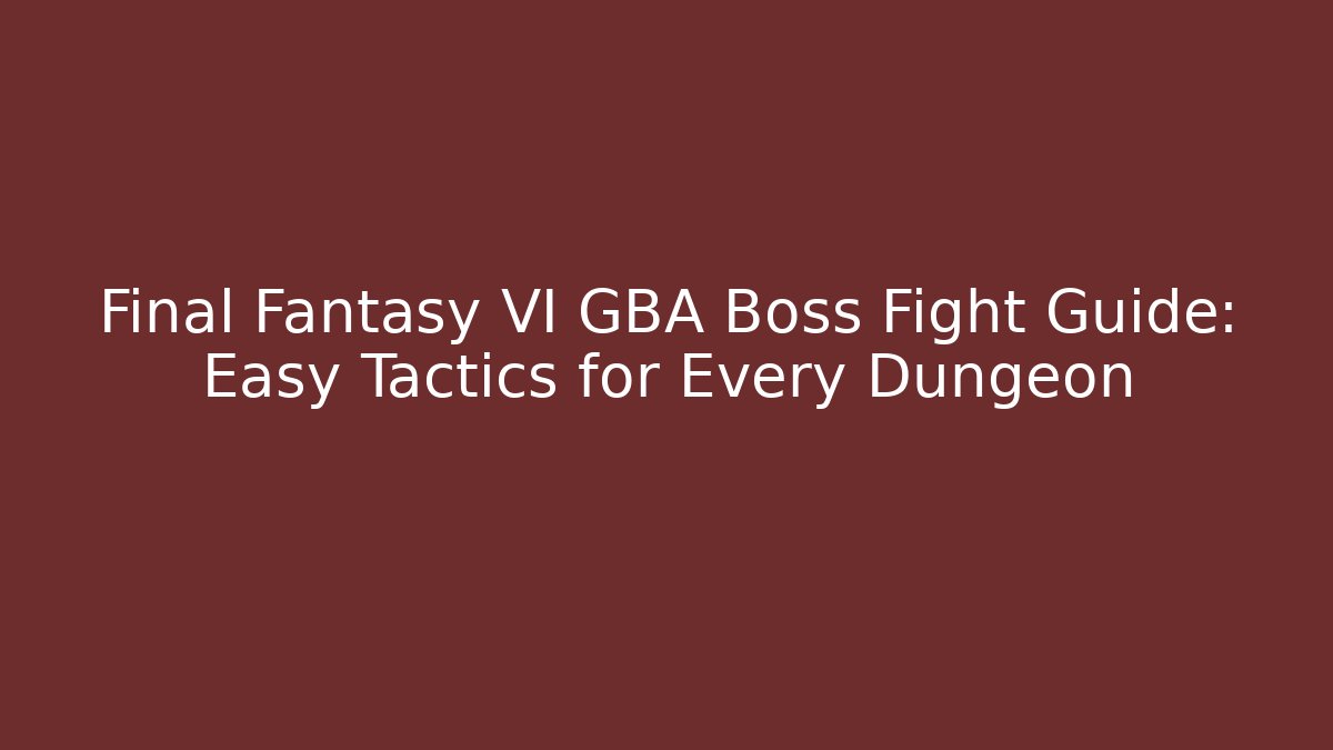 Final Fantasy VI GBA Boss Fight Guide: Easy Tactics for Every Dungeon