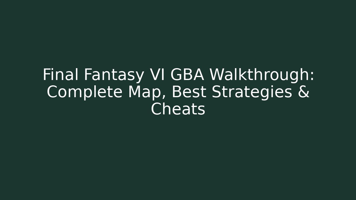 Final Fantasy VI GBA Walkthrough: Complete Map, Best Strategies & Cheats - Felix Cat Insurance