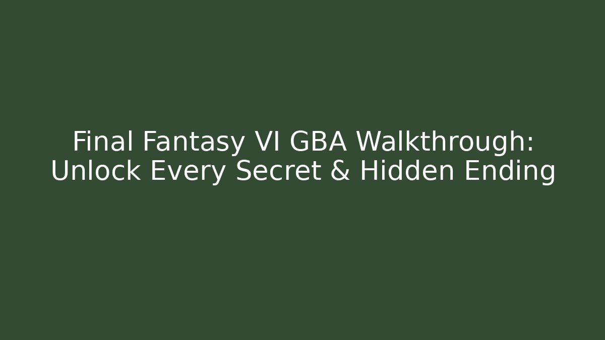 Final Fantasy VI GBA Walkthrough: Unlock Every Secret & Hidden Ending