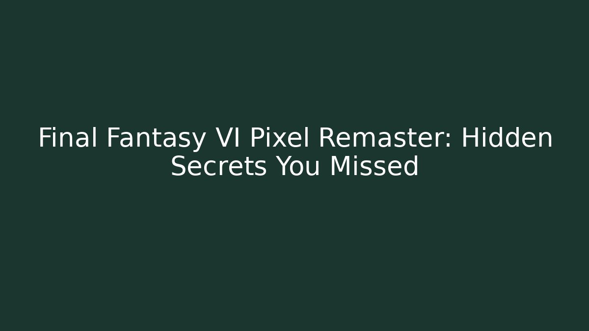Final Fantasy VI Pixel Remaster: Hidden Secrets You Missed