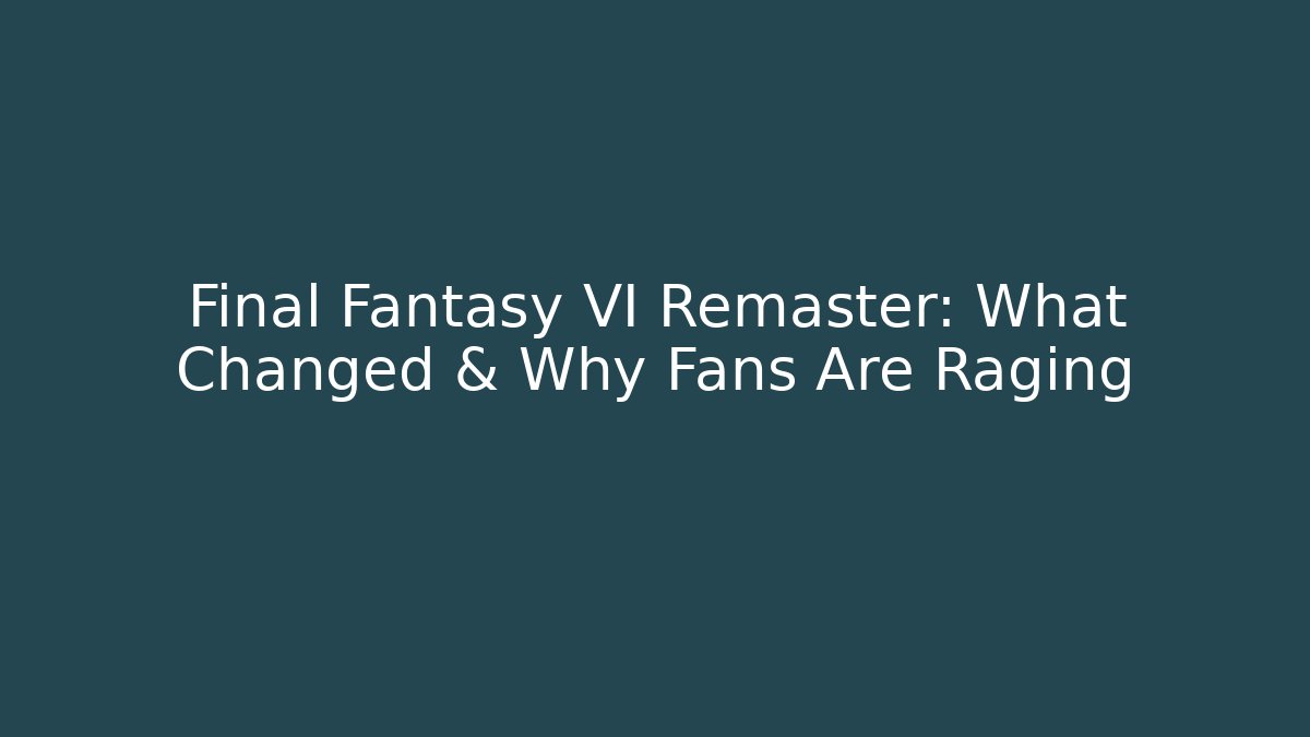 Final Fantasy VI Remaster: What Changed & Why Fans Are Raging