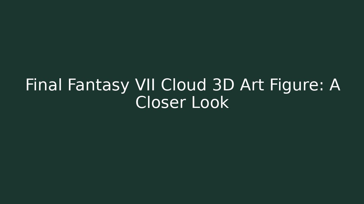 Final Fantasy VII Cloud 3D Art Figure: A Closer Look