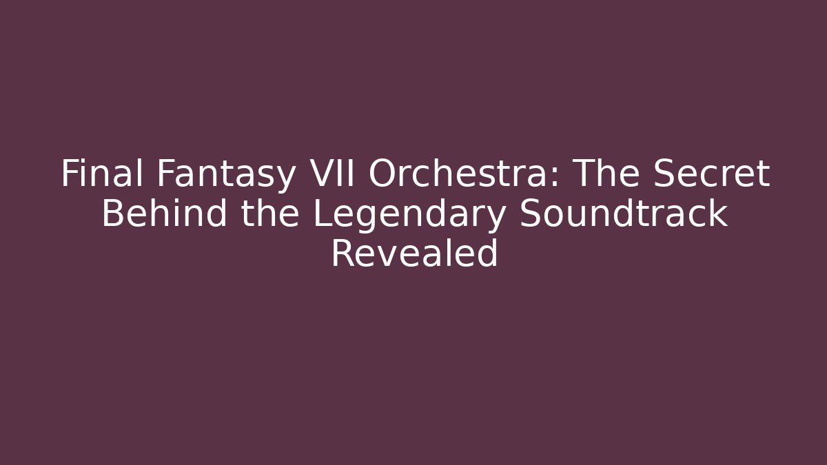 Final Fantasy VII Orchestra: The Secret Behind the Legendary Soundtrack Revealed