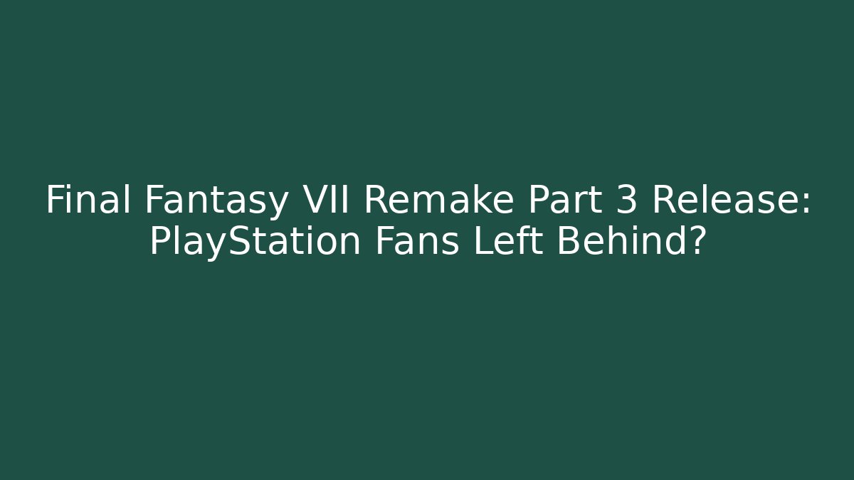 Final Fantasy VII Remake Part 3 Release: PlayStation Fans Left Behind?