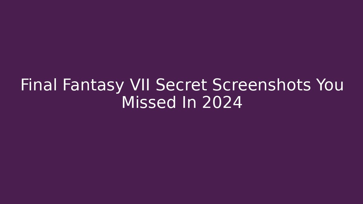 Final Fantasy VII Secret Screenshots You Missed In 2024