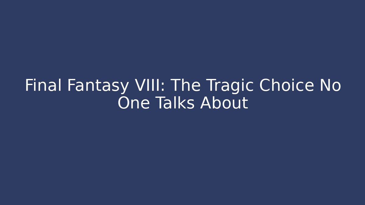 Final Fantasy VIII: The Tragic Choice No One Talks About