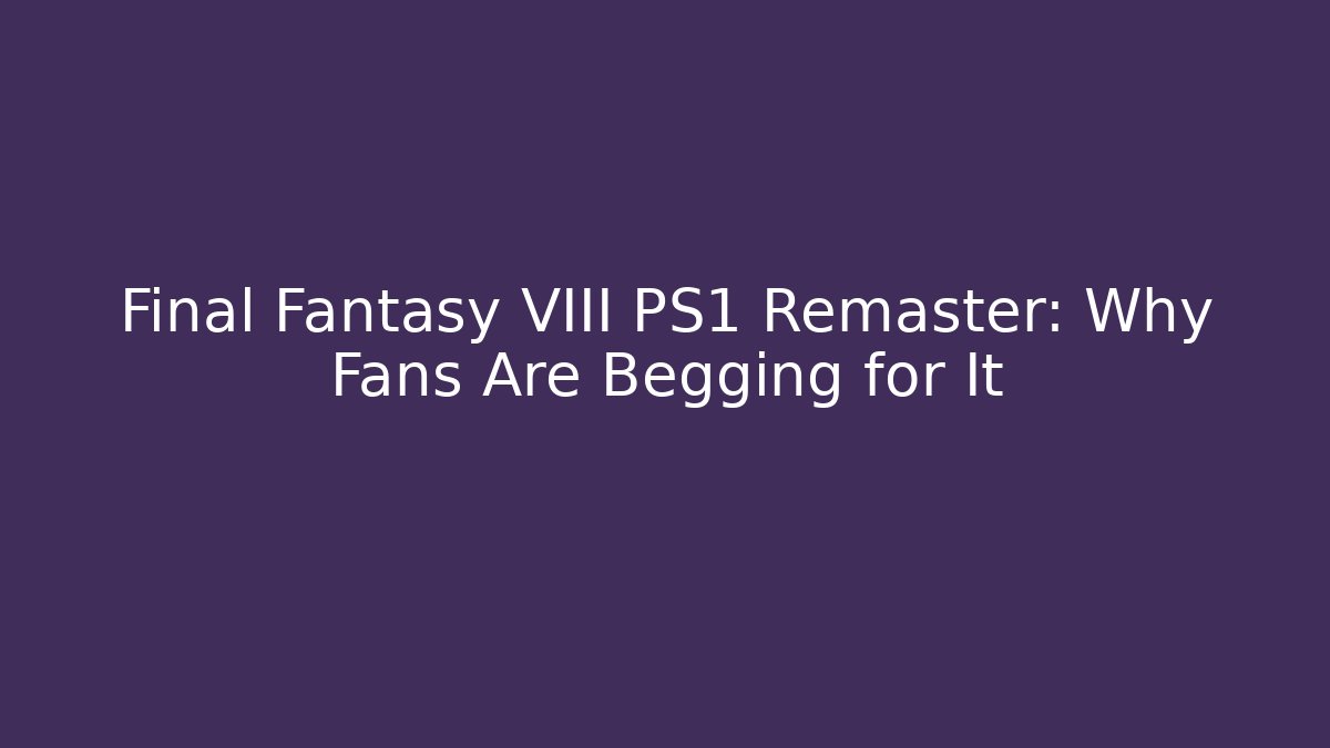 Final Fantasy VIII PS1 Remaster: Why Fans Are Begging for It