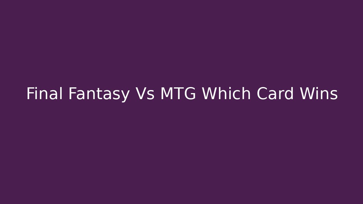 Final Fantasy Vs MTG Which Card Wins