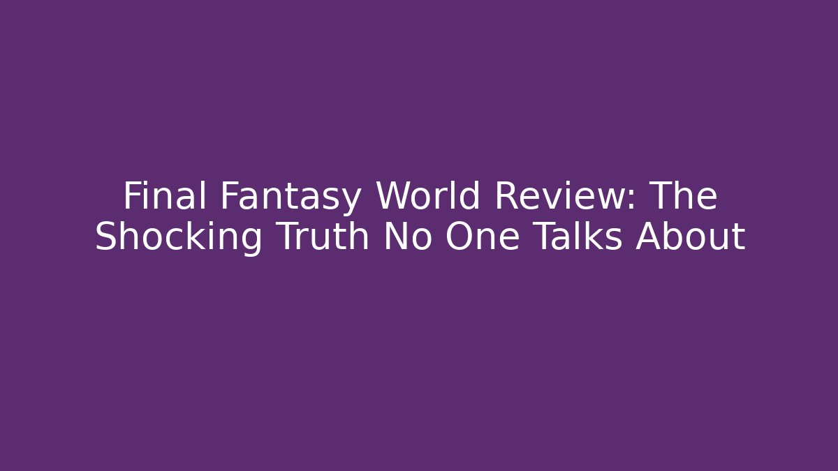 Final Fantasy World Review: The Shocking Truth No One Talks About