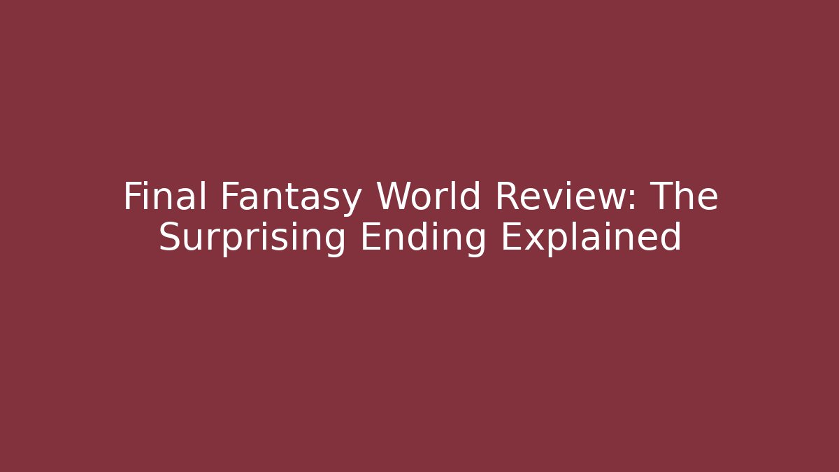 Final Fantasy World Review: The Surprising Ending Explained