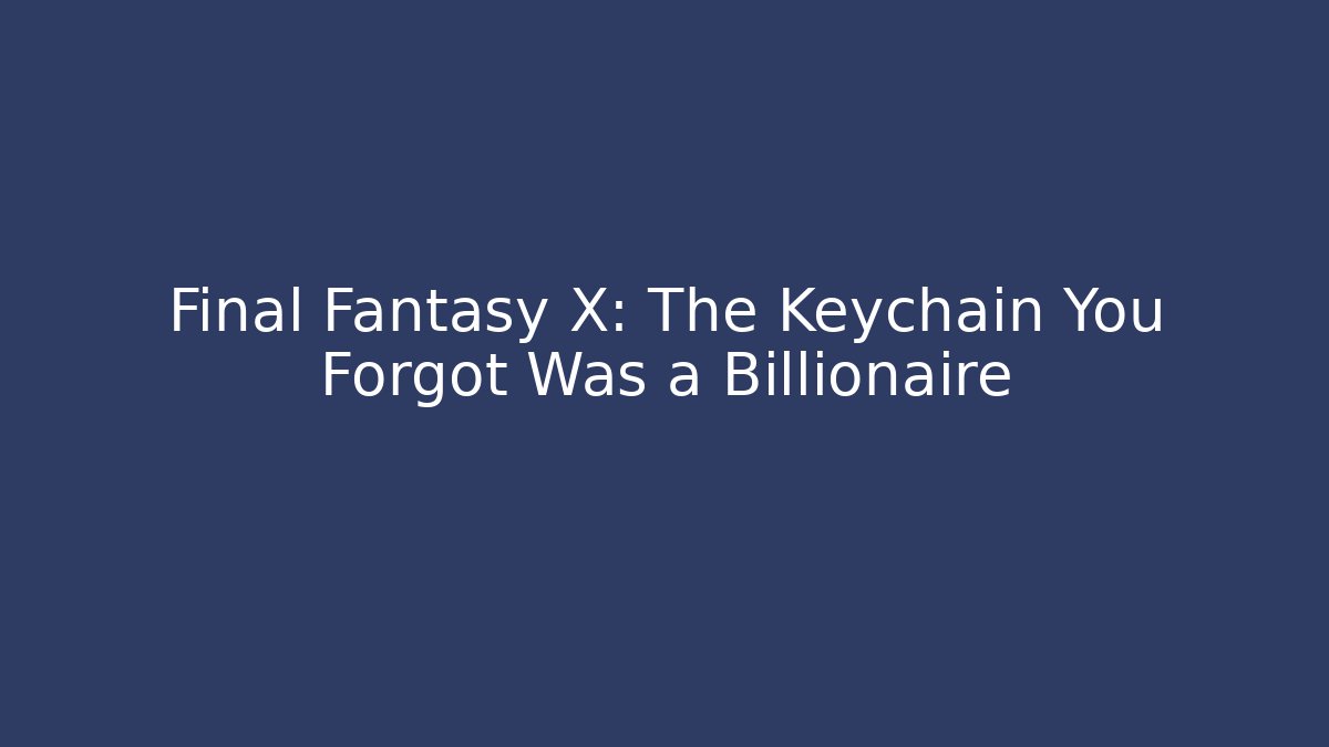 Final Fantasy X: The Keychain You Forgot Was a Billionaire