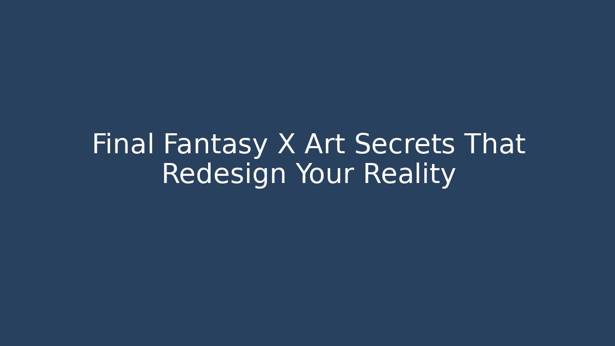 Final Fantasy X Art Secrets That Redesign Your Reality
