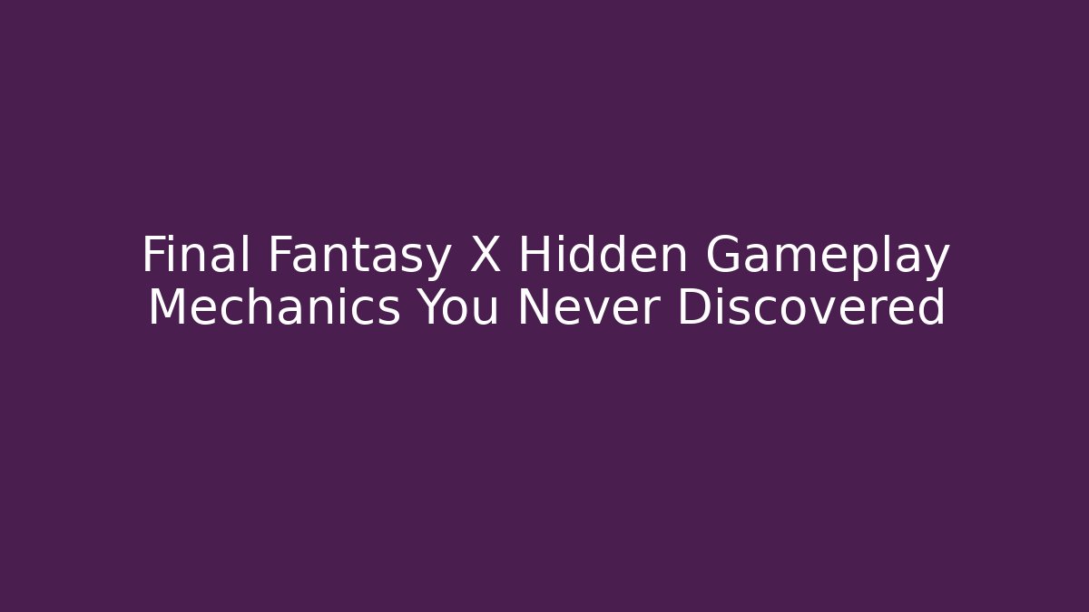Final Fantasy X Hidden Gameplay Mechanics You Never Discovered
