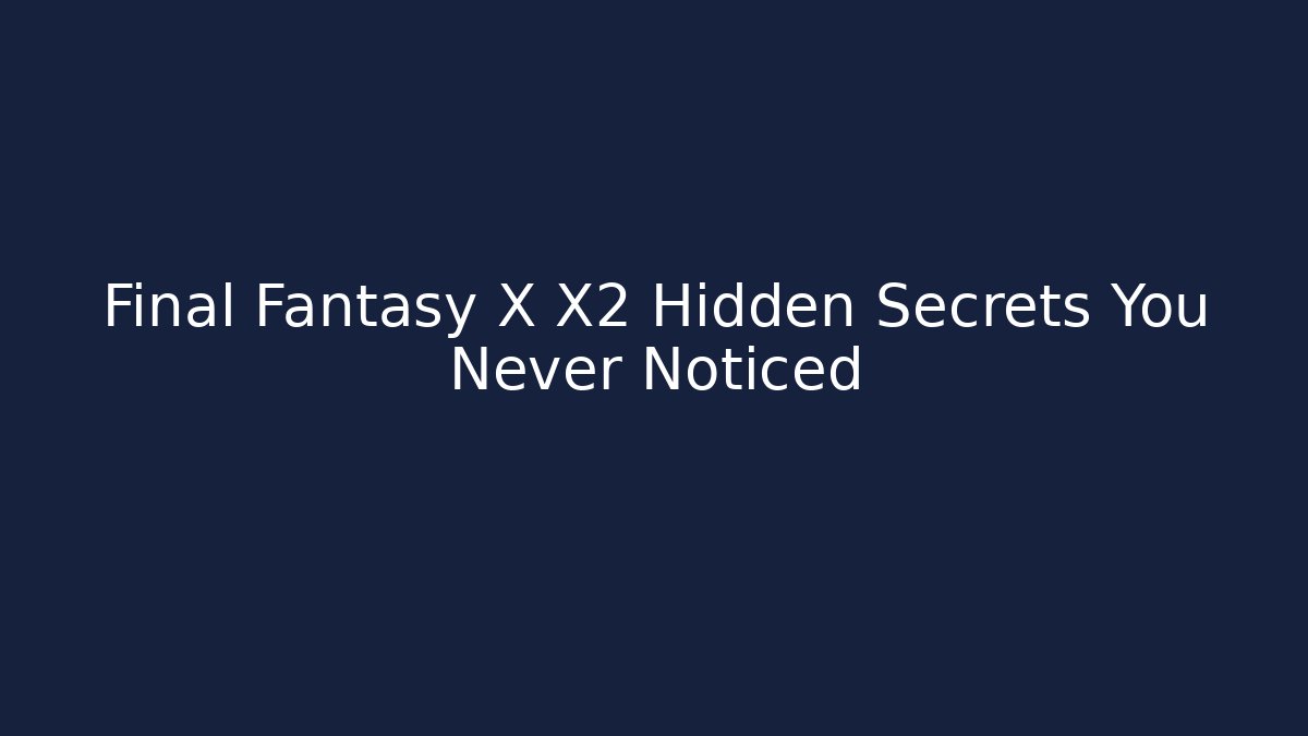 Final Fantasy X X2 Hidden Secrets You Never Noticed