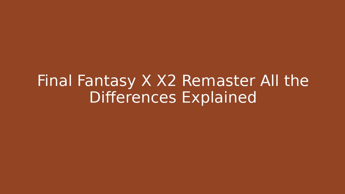 Final Fantasy X X2 Remaster All the Differences Explained