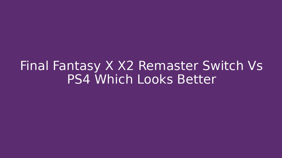 Final Fantasy X X2 Remaster Switch Vs PS4 Which Looks Better