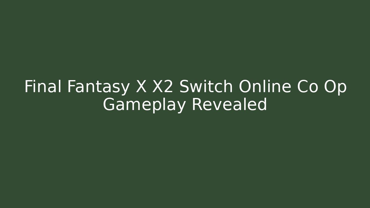 Final Fantasy X X2 Switch Online Co Op Gameplay Revealed