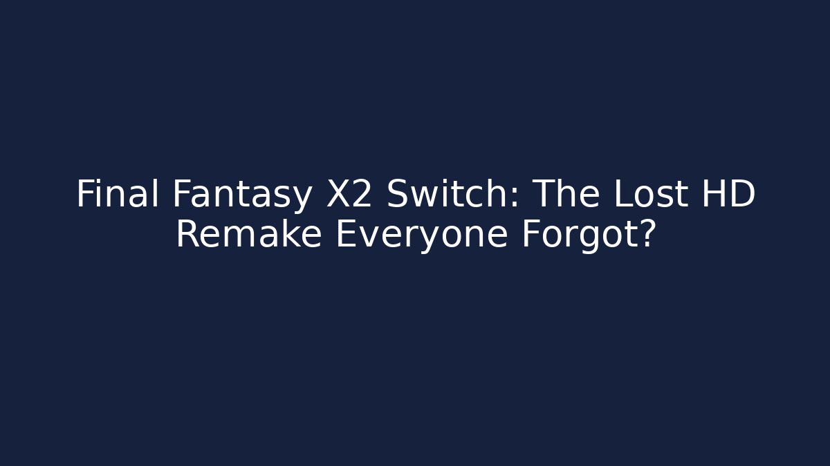 Final Fantasy X2 Switch: The Lost HD Remake Everyone Forgot?