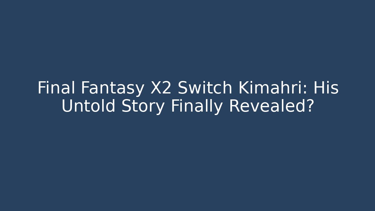 Final Fantasy X2 Switch Kimahri: His Untold Story Finally Revealed?