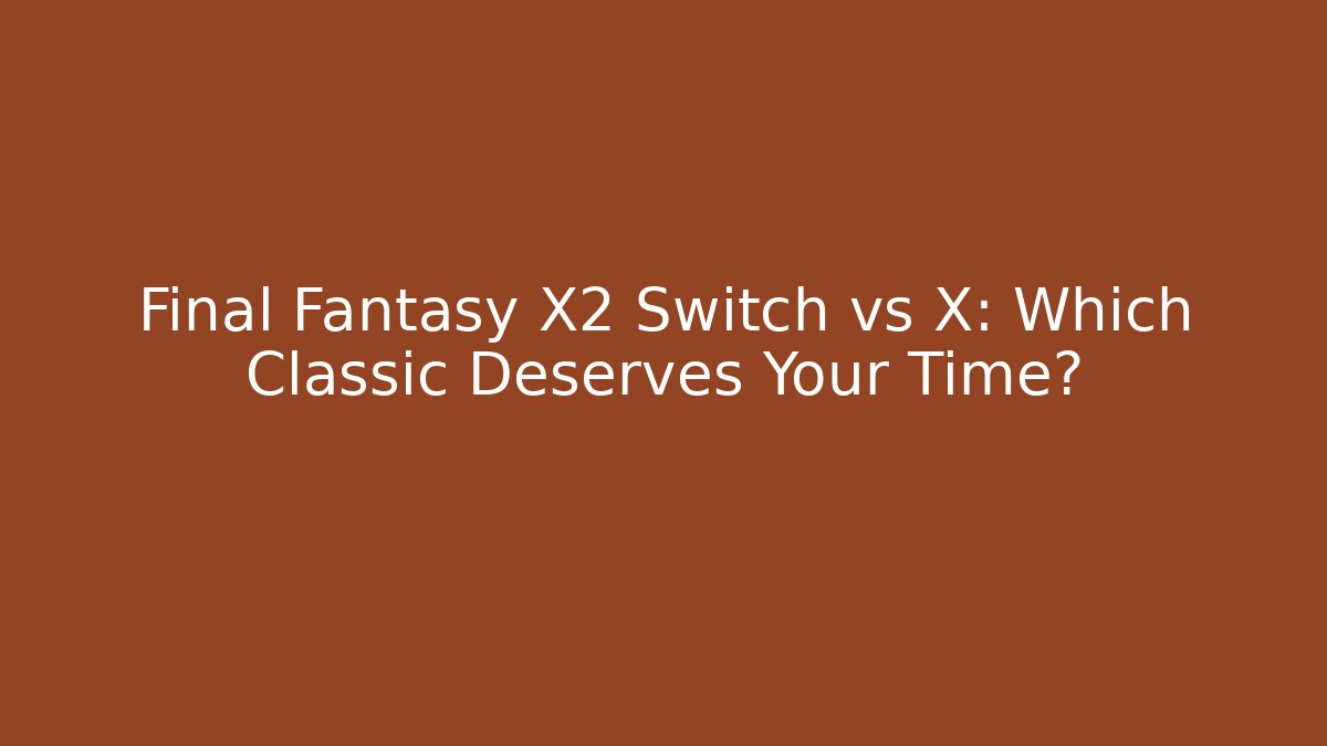 Final Fantasy X2 Switch vs X: Which Classic Deserves Your Time?