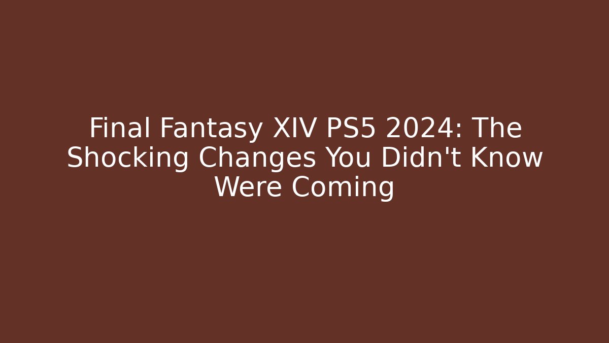Final Fantasy XIV PS5 2024: The Shocking Changes You Didn’t Know Were Coming