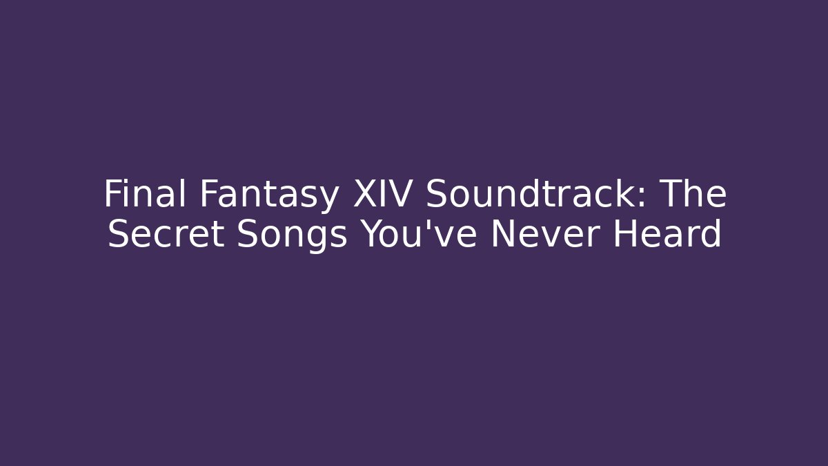 Final Fantasy XIV Soundtrack: The Secret Songs You’ve Never Heard