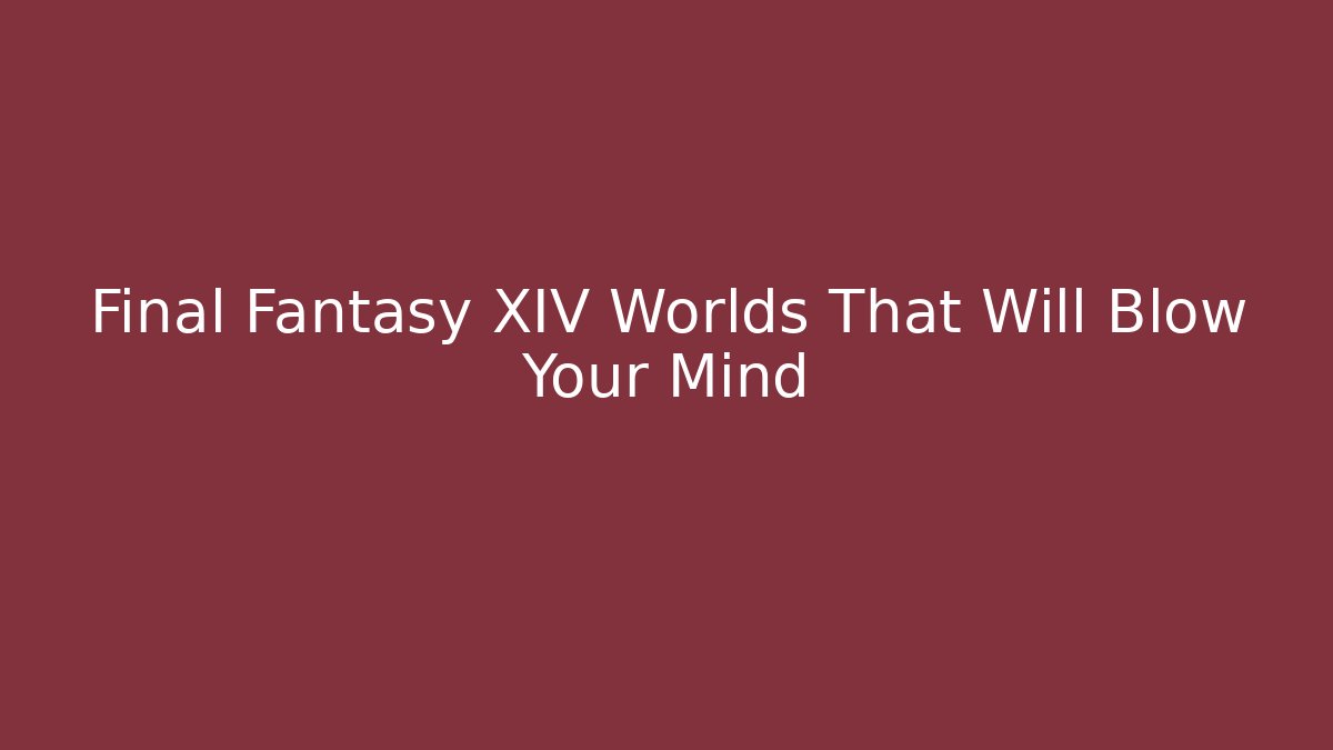 Final Fantasy XIV Worlds That Will Blow Your Mind