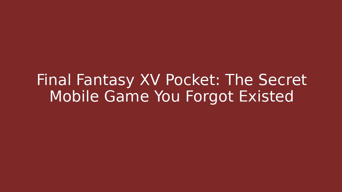 Final Fantasy XV Pocket: The Secret Mobile Game You Forgot Existed