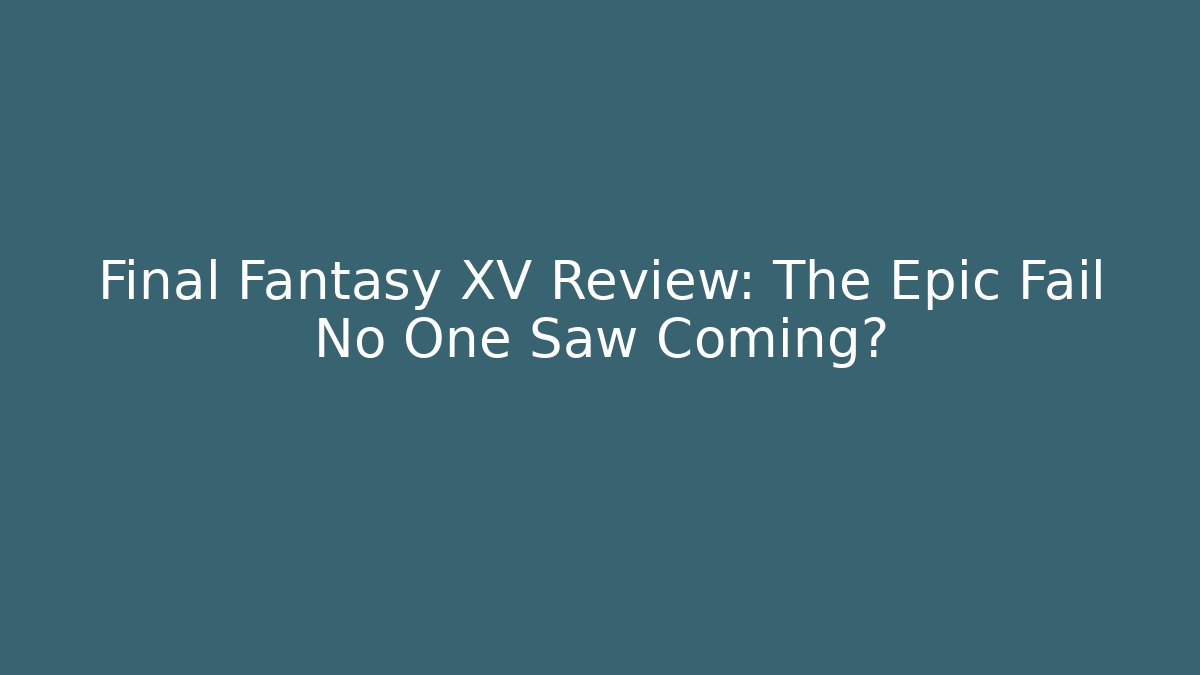 Final Fantasy XV Review: The Epic Fail No One Saw Coming?