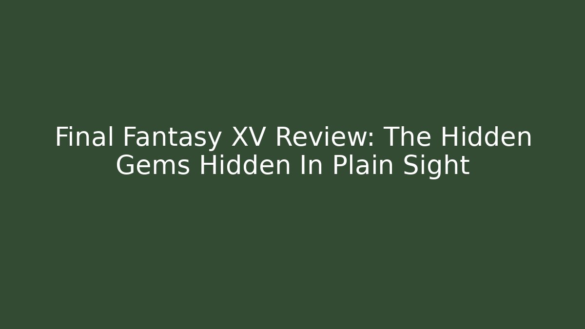 Final Fantasy XV Review: The Hidden Gems Hidden In Plain Sight
