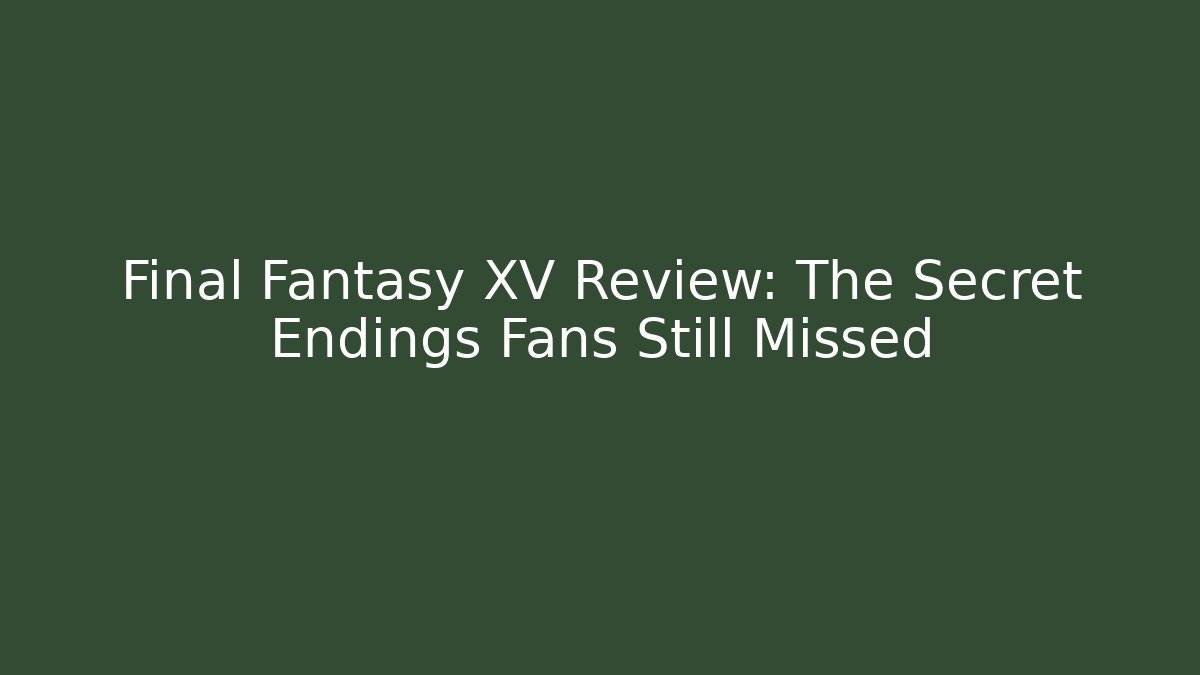 Final Fantasy XV Review: The Secret Endings Fans Still Missed - Felix Cat Insurance