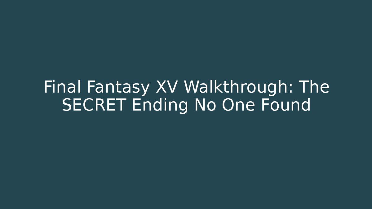 Final Fantasy XV Walkthrough: The SECRET Ending No One Found