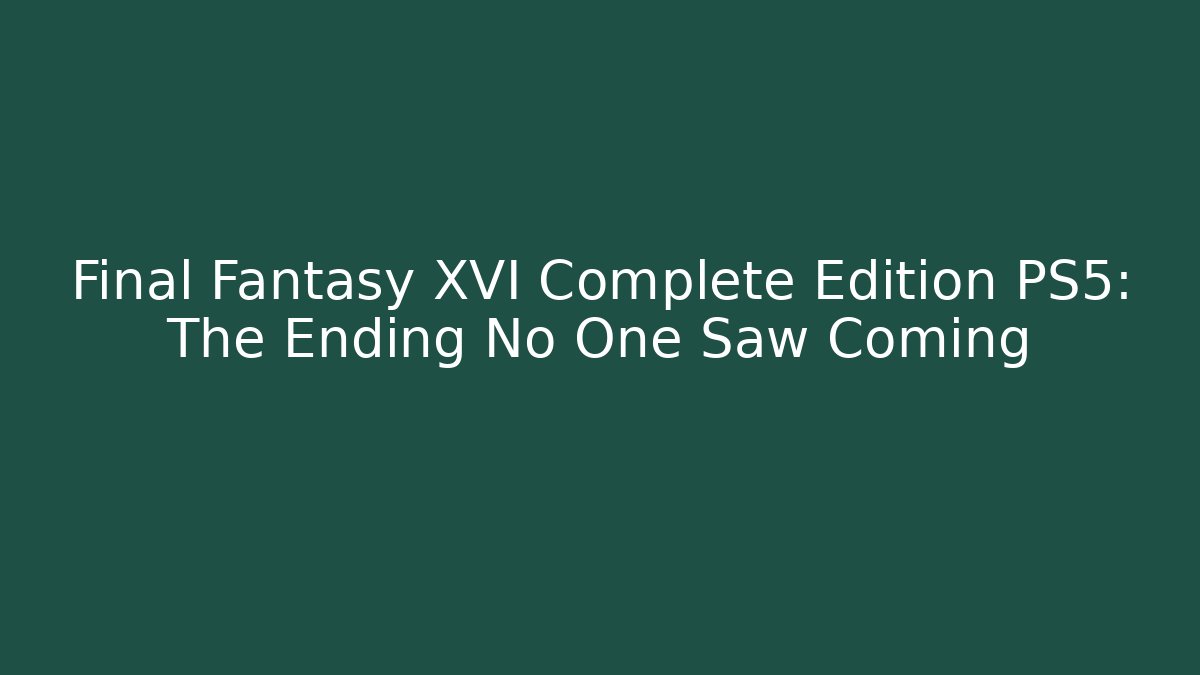Final Fantasy XVI Complete Edition PS5: The Ending No One Saw Coming